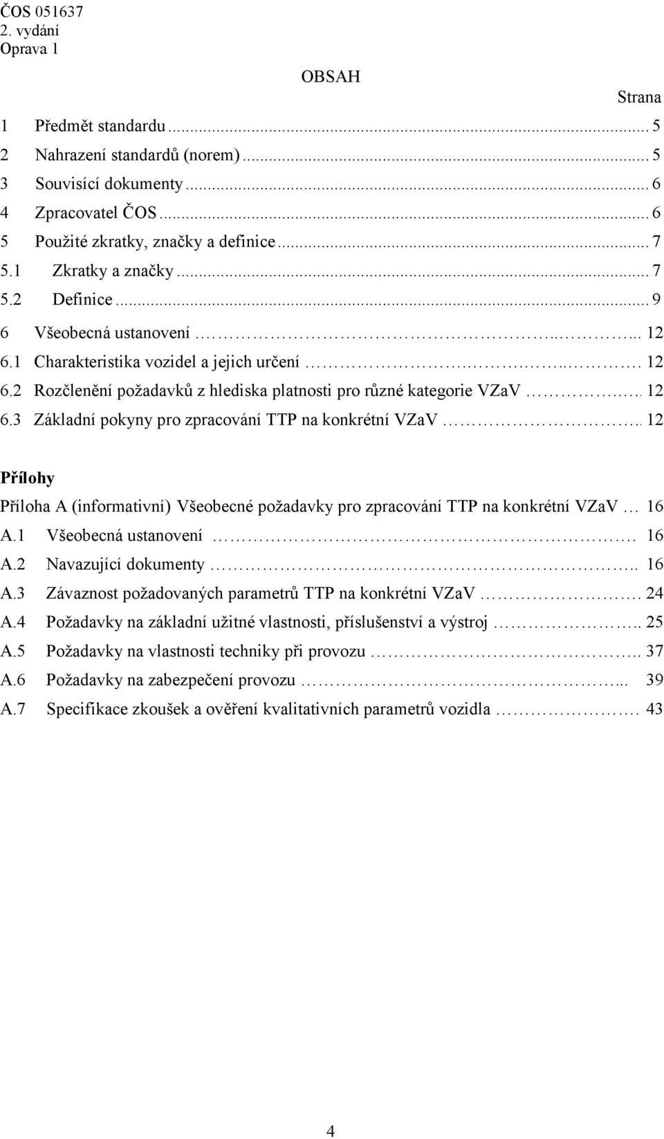 . 12 Přílohy Všeobecné požadavky pro zpracování TTP na konkrétní VZaV 16 A.1 Všeobecná ustanovení. 16 A.2 Navazující dokumenty.. 16 A.3 Závaznost požadovaných parametrů TTP na konkrétní VZaV. 24 A.