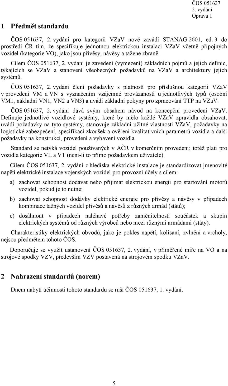 Cílem ČOS 051637, je zavedení (vymezení) základních pojmů a jejich definic, týkajících se VZaV a stanovení všeobecných požadavků na VZaV a architektury jejich systémů.