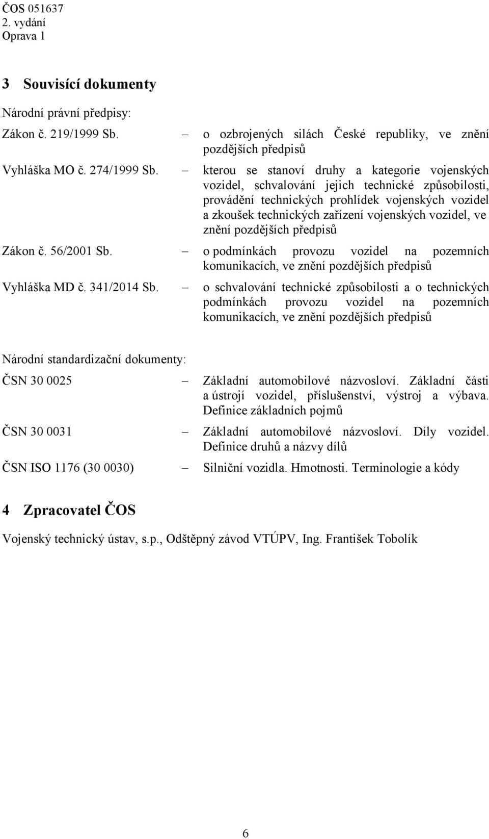 vozidel, ve znění pozdějších předpisů Zákon č. 56/2001 Sb. o podmínkách provozu vozidel na pozemních komunikacích, ve znění pozdějších předpisů Vyhláška MD č. 341/2014 Sb.