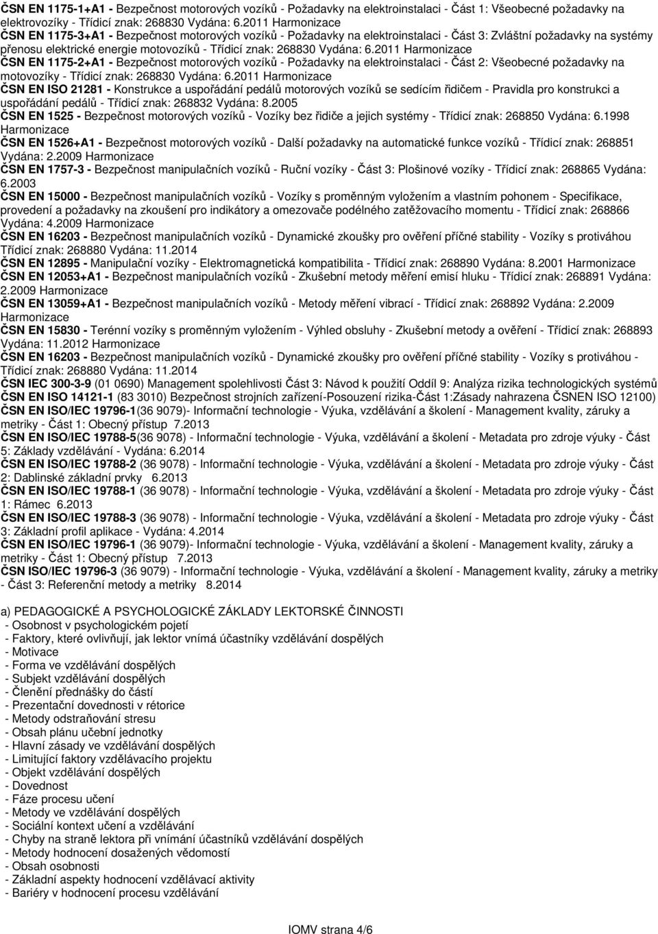 Vydána: 6.2011 Harmonizace ČSN EN 1175-2+A1 - Bezpečnost motorových vozíků - Požadavky na elektroinstalaci - Část 2: Všeobecné požadavky na motovozíky - Třídicí znak: 268830 Vydána: 6.