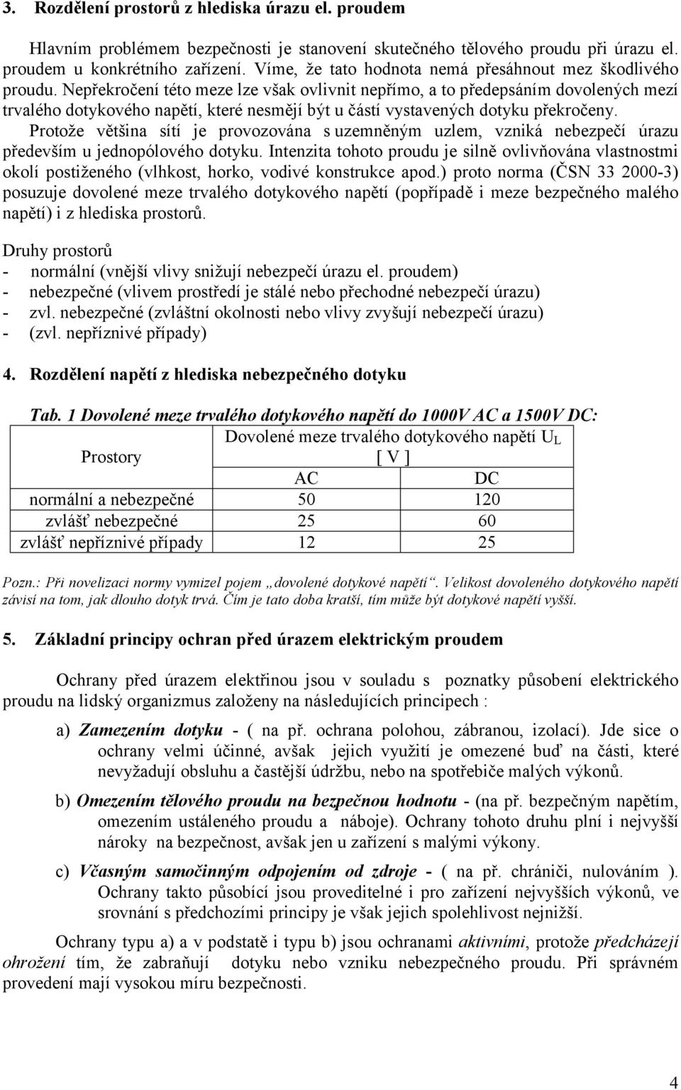 Nepřekročení této meze lze však ovlivnit nepřímo, a to předepsáním dovolených mezí trvalého dotykového napětí, které nesmějí být u částí vystavených dotyku překročeny.