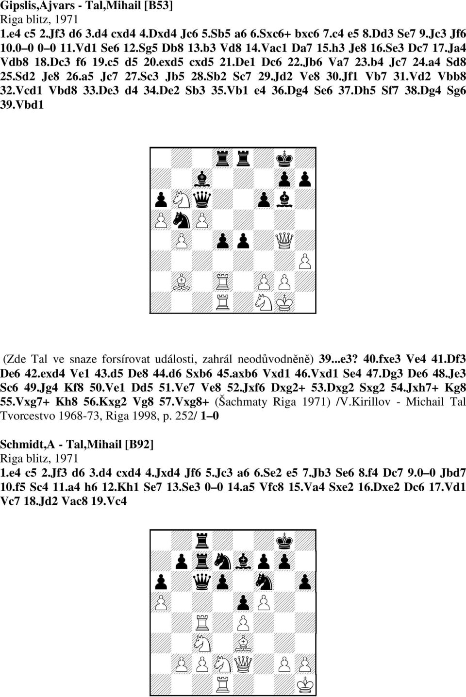 De3 d4 34.De2 Sb3 35.Vb1 e4 36.Dg4 Se6 37.Dh5 Sf7 38.Dg4 Sg6 39.Vbd1 + + + + + + +Q+ + (Zde Tal ve snaze forsírovat události, zahrál neodůvodněně) 39...e3? 40.fxe3 Ve4 41.Df3 De6 42.exd4 Ve1 43.