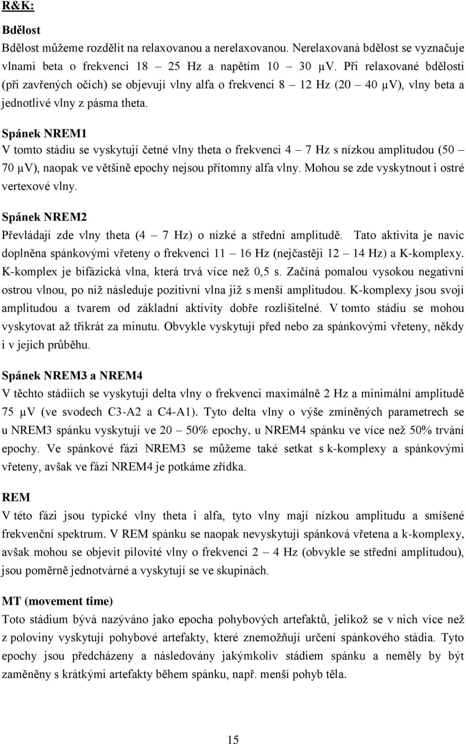 Spánek NREM1 V tomto stádiu se vyskytují četné vlny theta o frekvenci 4 7 Hz s nízkou amplitudou (5 7 µv), naopak ve většině epochy nejsou přítomny alfa vlny.