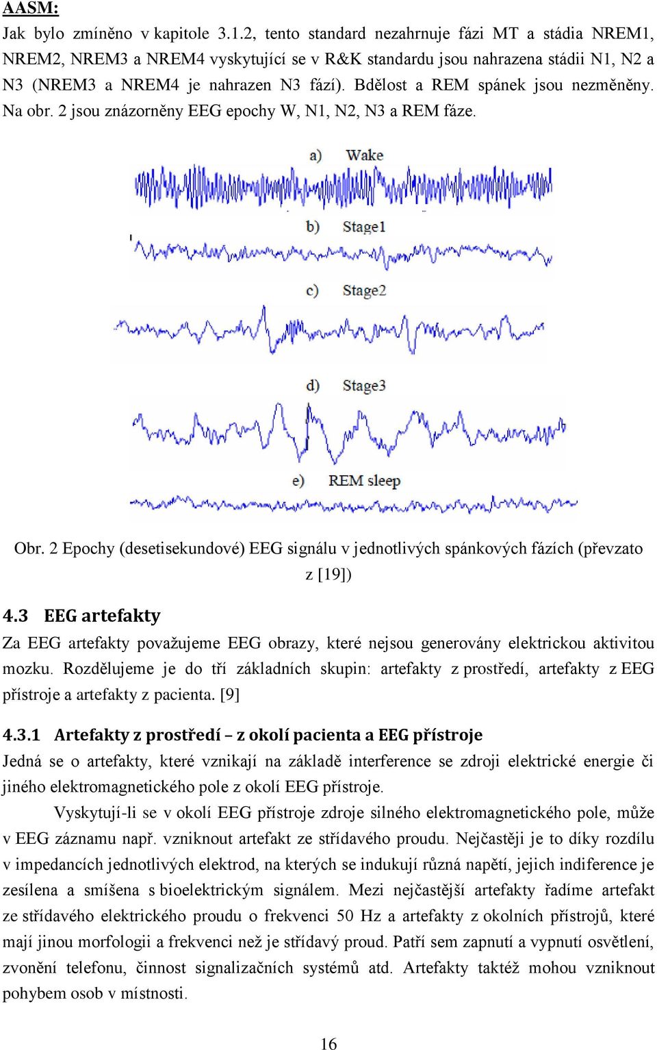 Bdělost a REM spánek jsou nezměněny. Na obr. 2 jsou znázorněny EEG epochy W, N1, N2, N3 a REM fáze. Obr. 2 Epochy (desetisekundové) EEG signálu v jednotlivých spánkových fázích (převzato z [19]) 4.