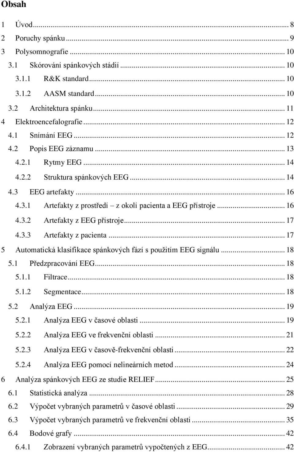 .. 16 4.3.2 Artefakty z EEG přístroje... 17 4.3.3 Artefakty z pacienta... 17 5 Automatická klasifikace spánkových fází s použitím EEG signálu... 18 5.1 Předzpracování EEG... 18 5.1.1 Filtrace... 18 5.1.2 Segmentace.