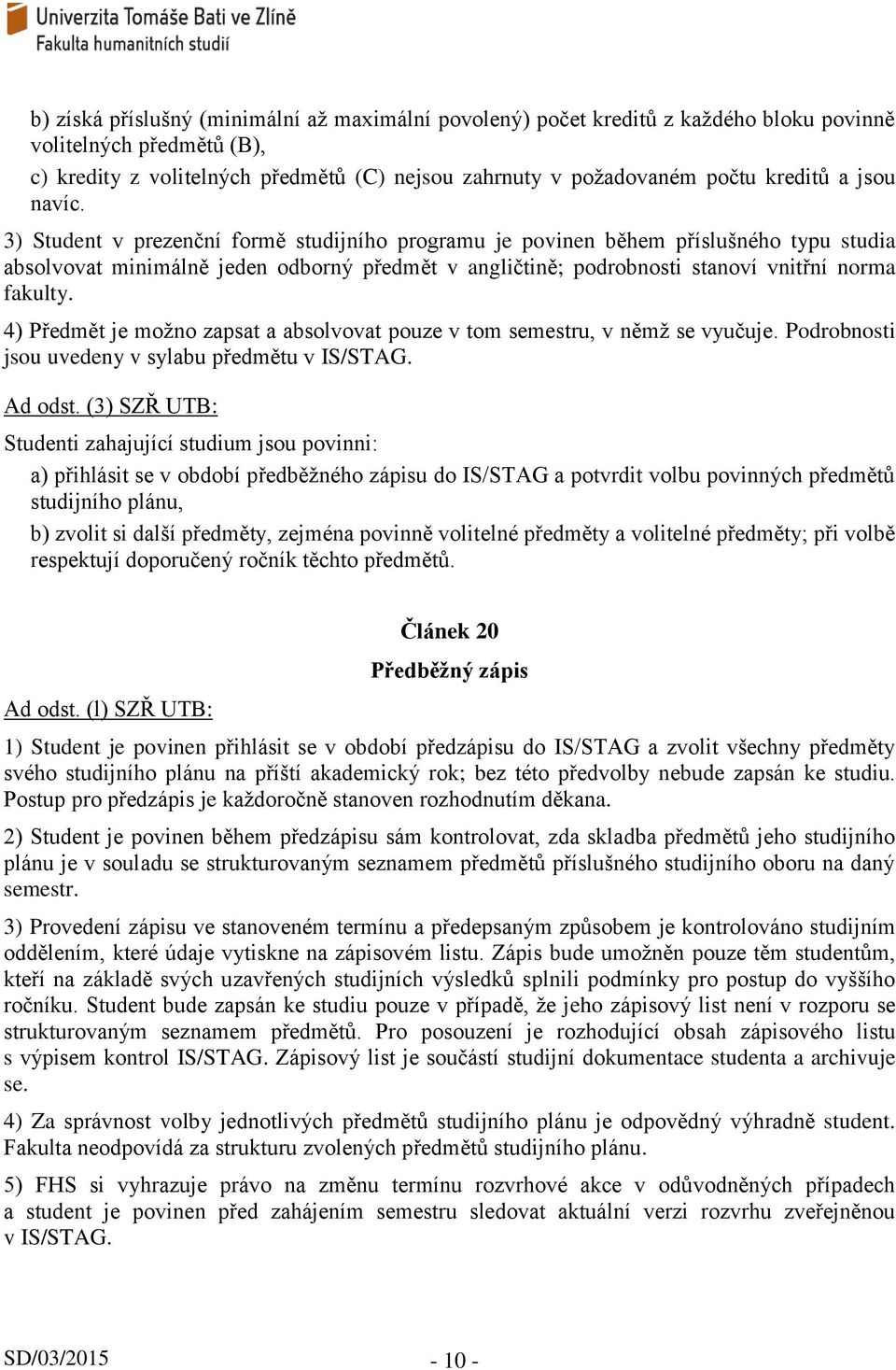 3) Student v prezenční formě studijního programu je povinen během příslušného typu studia absolvovat minimálně jeden odborný předmět v angličtině; podrobnosti stanoví vnitřní norma fakulty.