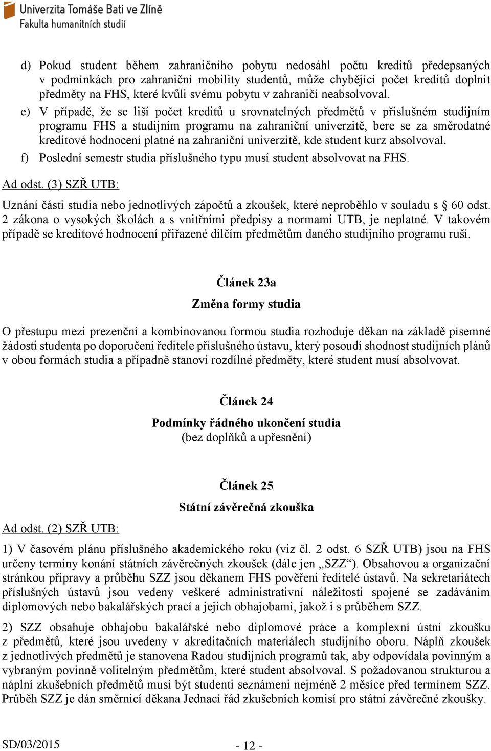 e) V případě, že se liší počet kreditů u srovnatelných předmětů v příslušném studijním programu FHS a studijním programu na zahraniční univerzitě, bere se za směrodatné kreditové hodnocení platné na