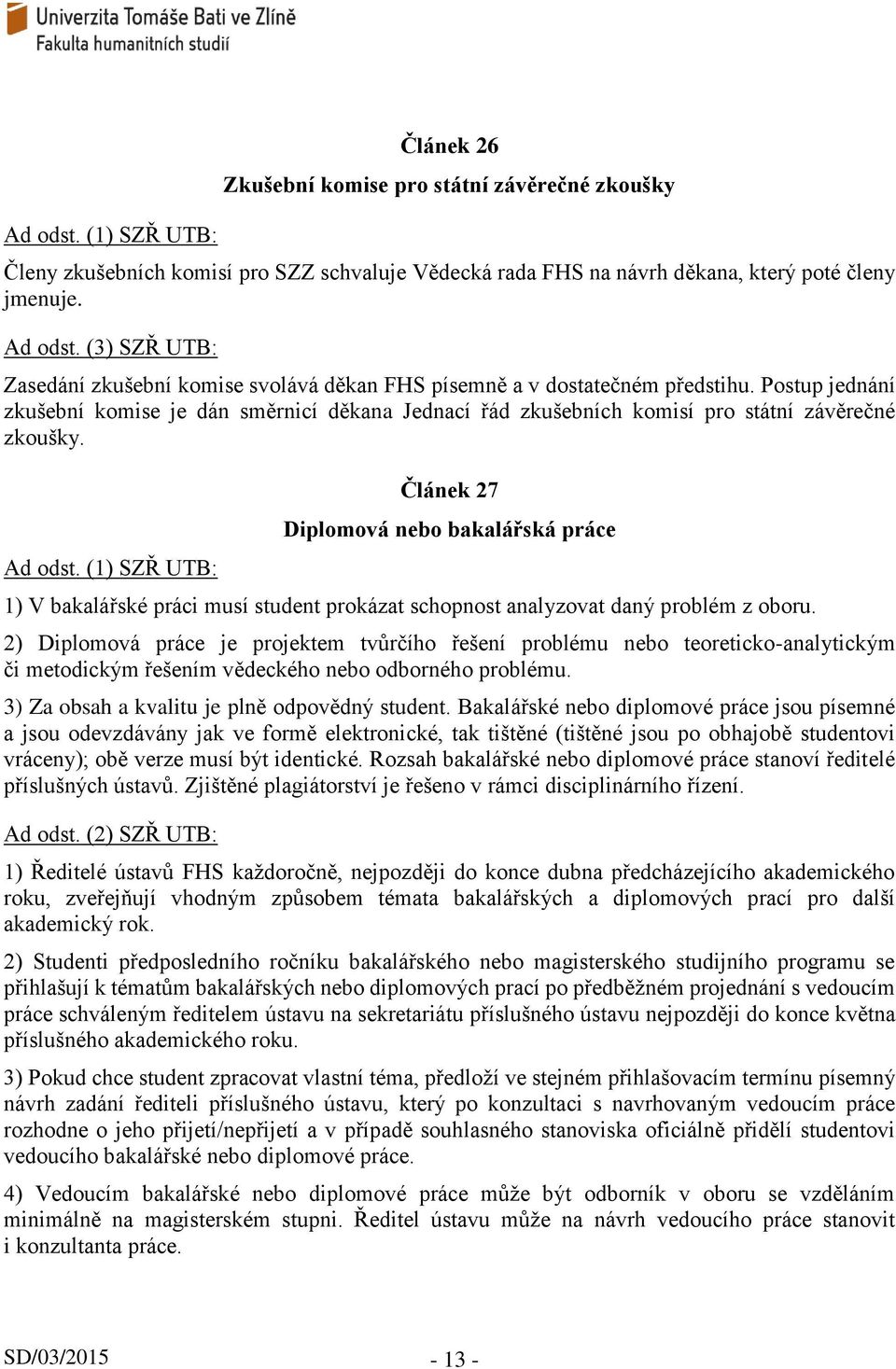 Článek 27 Diplomová nebo bakalářská práce 1) V bakalářské práci musí student prokázat schopnost analyzovat daný problém z oboru.