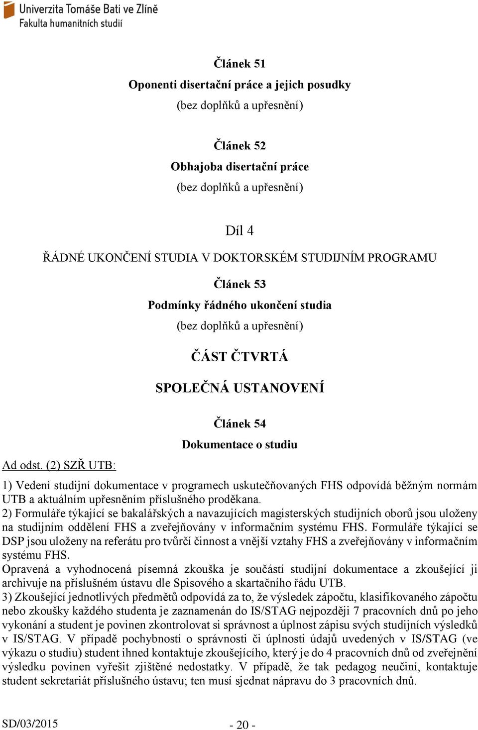 2) Formuláře týkající se bakalářských a navazujících magisterských studijních oborů jsou uloženy na studijním oddělení FHS a zveřejňovány v informačním systému FHS.