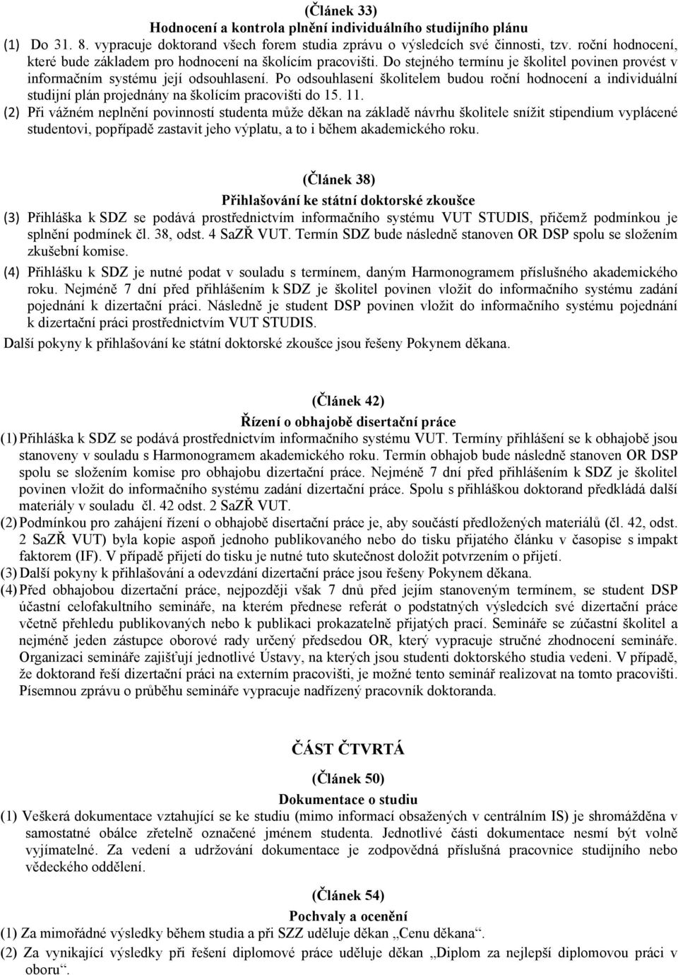 Po odsouhlasení školitelem budou roční hodnocení a individuální studijní plán projednány na školícím pracovišti do 15. 11.