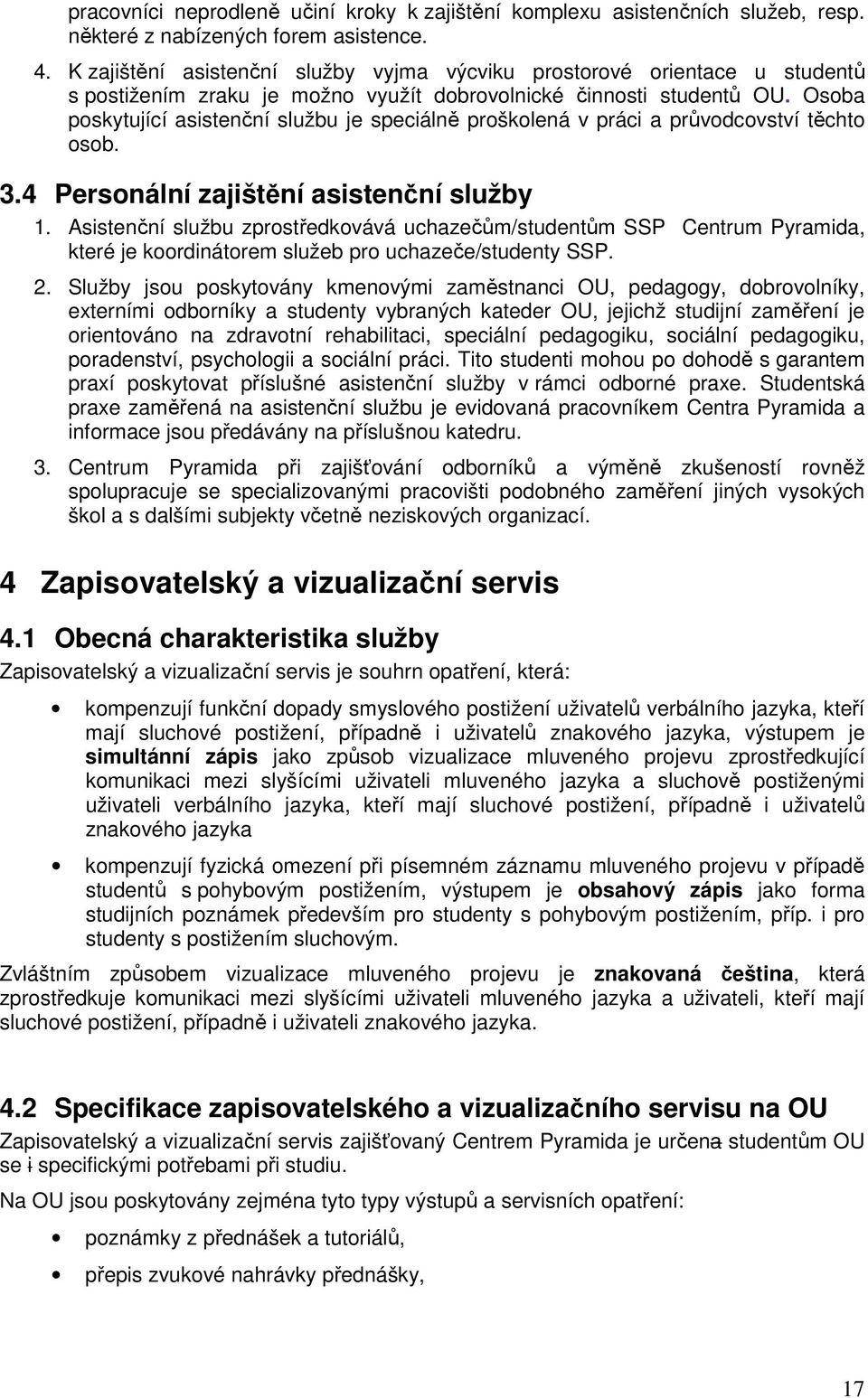 Osoba poskytující asistenční službu je speciálně proškolená v práci a průvodcovství těchto osob. 3.4 Personální zajištění asistenční služby 1.