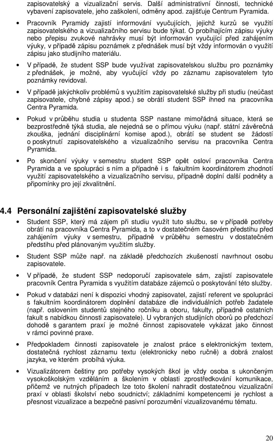 O probíhajícím zápisu výuky nebo přepisu zvukové nahrávky musí být informován vyučující před zahájením výuky, v případě zápisu poznámek z přednášek musí být vždy informován o využití zápisu jako