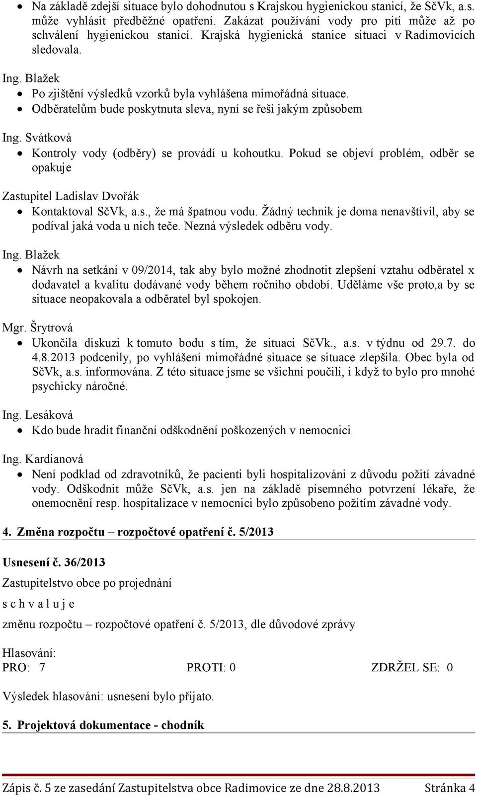 Odběratelům bude poskytnuta sleva, nyní se řeší jakým způsobem Kontroly vody (odběry) se provádí u kohoutku. Pokud se objeví problém, odběr se opakuje Zastupitel Ladislav Dvořák Kontaktoval SčVk, a.s., že má špatnou vodu.