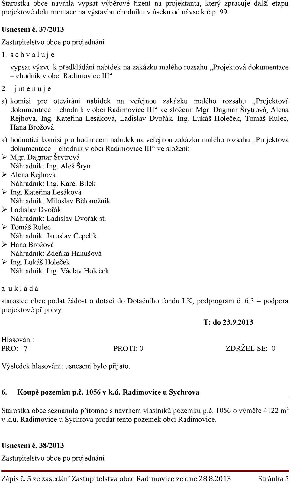 j m e n u j e a) komisi pro otevírání nabídek na veřejnou zakázku malého rozsahu Projektová dokumentace chodník v obci Radimovice III ve složení: Mgr. Dagmar Šrytrová, Alena Rejhová, Ing.