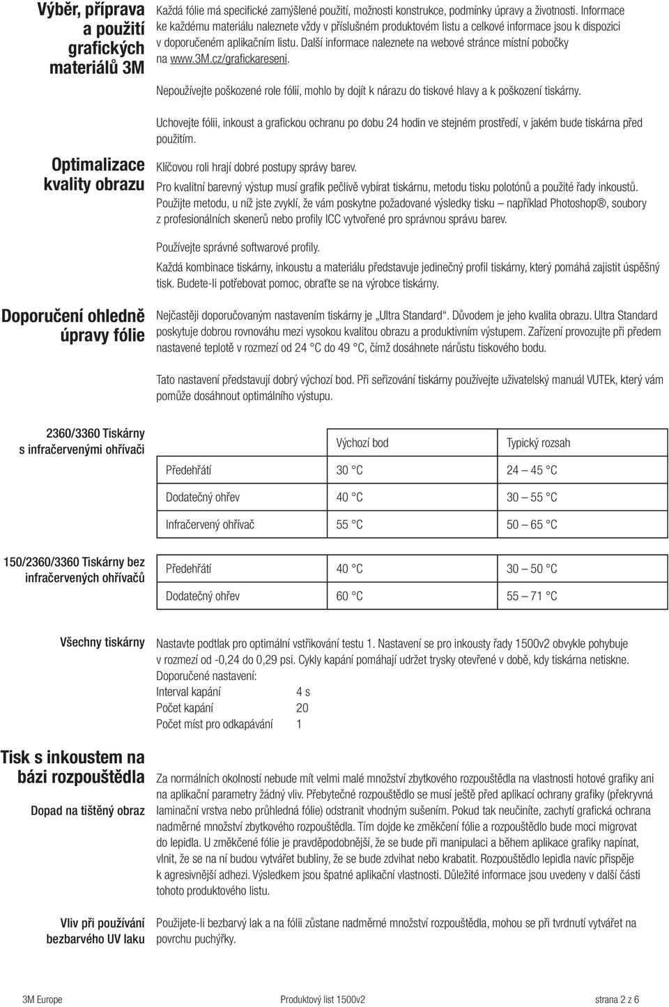 Další informace naleznete na webové stránce místní pobočky na www.3m.cz/grafickareseni. Nepoužívejte poškozené role fólií, mohlo by dojít k nárazu do tiskové hlavy a k poškození tiskárny.