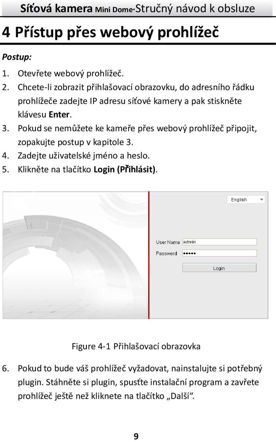Pokud se nemůžete ke kameře přes webový prohlížeč připojit, zopakujte postup v kapitole 3. 4. Zadejte uživatelské jméno a heslo. 5.