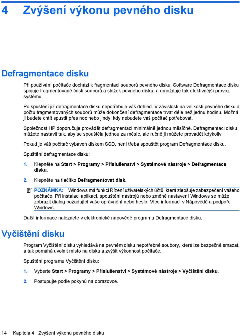 V závislosti na velikosti pevného disku a počtu fragmentovaných souborů může dokončení defragmentace trvat déle než jednu hodinu.