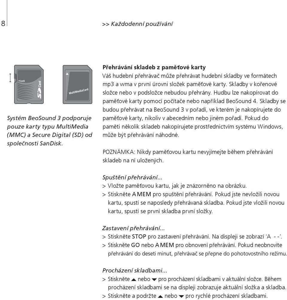 Skladby v kořenové složce nebo v podsložce nebudou přehrány. Hudbu lze nakopírovat do paměťové karty pomocí počítače nebo například BeoSound 4.