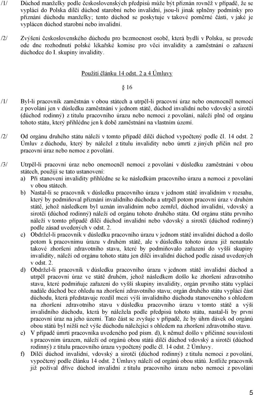 /2/ Zvýšení československého důchodu pro bezmocnost osobě, která bydlí v Polsku, se provede ode dne rozhodnutí polské lékařské komise pro věci invalidity a zaměstnání o zařazení důchodce do I.