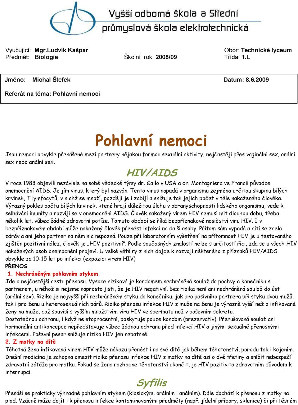 HIV/AIDS V roce 1983 objevili nezávisle na sobě vědecké týmy dr. Gallo v USA a dr. Montagniera ve Francii původce onemocnění AIDS. Je jím virus, který byl nazván.