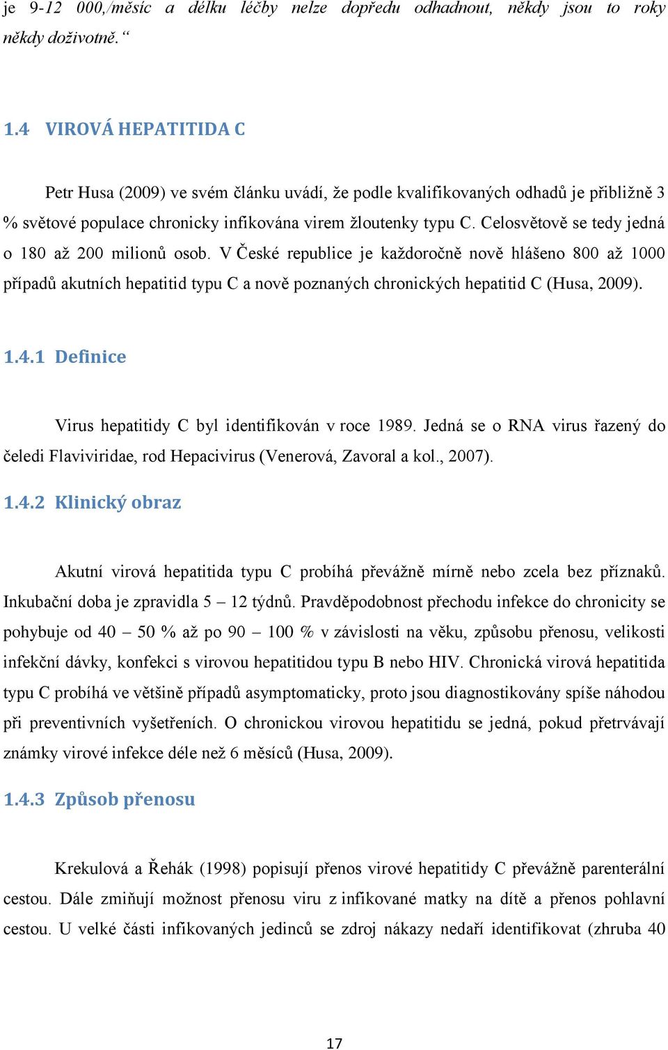 Celosvětově se tedy jedná o 180 aţ 200 milionů osob. V České republice je kaţdoročně nově hlášeno 800 aţ 1000 případů akutních hepatitid typu C a nově poznaných chronických hepatitid C (Husa, 2009).