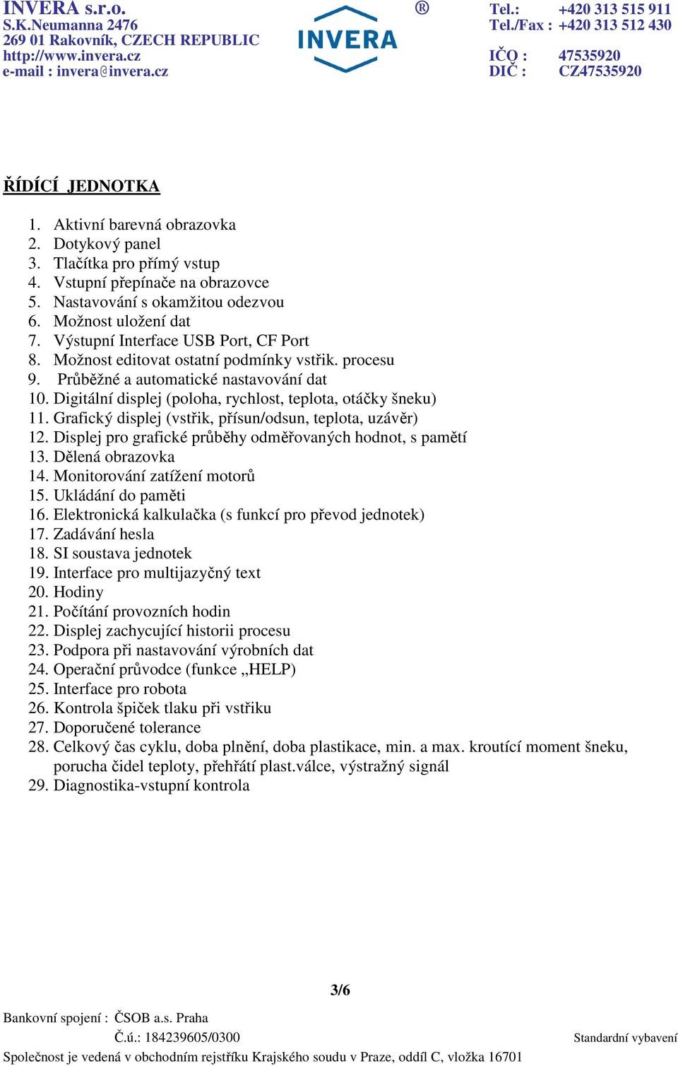 Grafický displej (vstřik, přísun/odsun, teplota, uzávěr) 12. Displej pro grafické průběhy odměřovaných hodnot, s pamětí 13. Dělená obrazovka 14. Monitorování zatížení motorů 15. Ukládání do paměti 16.