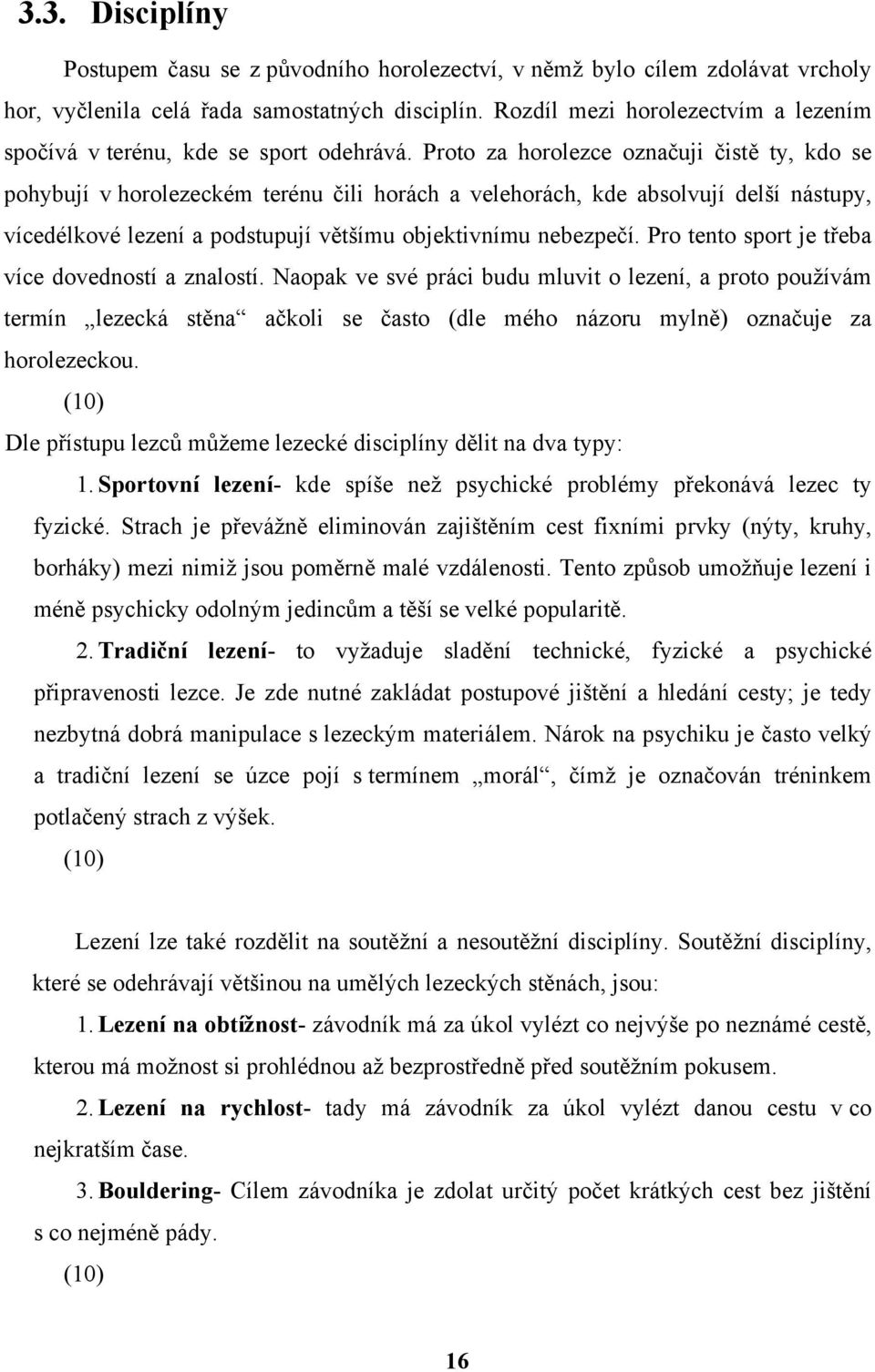 Proto za horolezce označuji čistě ty, kdo se pohybují v horolezeckém terénu čili horách a velehorách, kde absolvují delší nástupy, vícedélkové lezení a podstupují většímu objektivnímu nebezpečí.