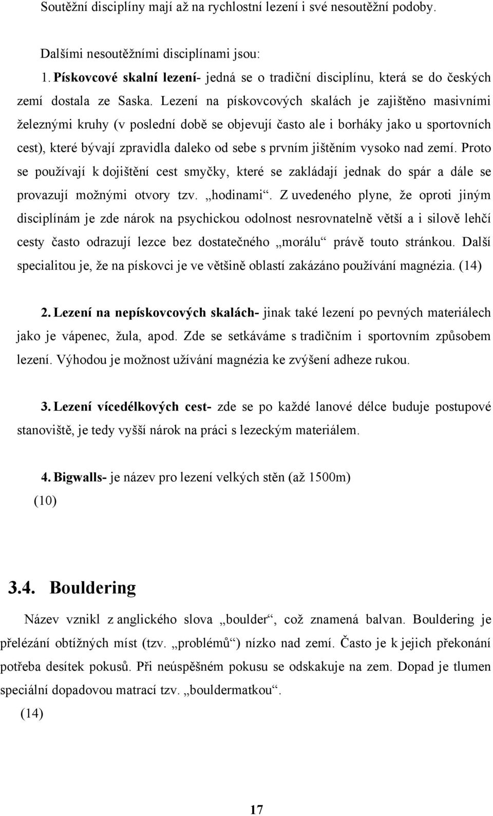 Lezení na pískovcových skalách je zajištěno masivními železnými kruhy (v poslední době se objevují často ale i borháky jako u sportovních cest), které bývají zpravidla daleko od sebe s prvním