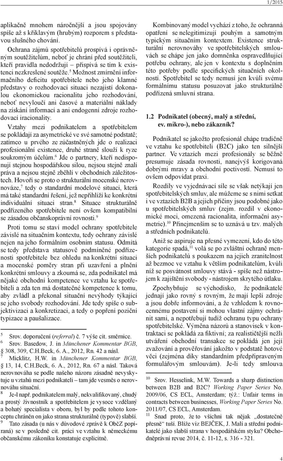5 Možnost zmírnění informačního deficitu spotřebitele nebo jeho klamné představy o rozhodovací situaci nezajistí dokonalou ekonomickou racionalitu jeho rozhodování, neboť nevyloučí ani časové a