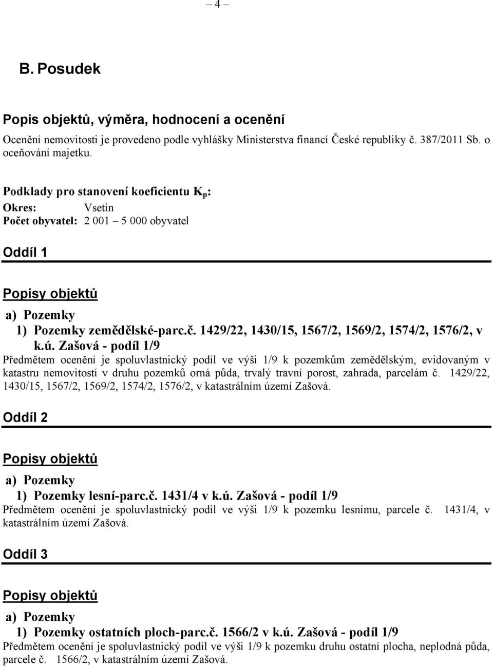 ú. Zašová - podíl 1/9 Předmětem ocenění je spoluvlastnický podíl ve výši 1/9 k pozemkům zemědělským, evidovaným v katastru nemovitostí v druhu pozemků orná půda, trvalý travní porost, zahrada,