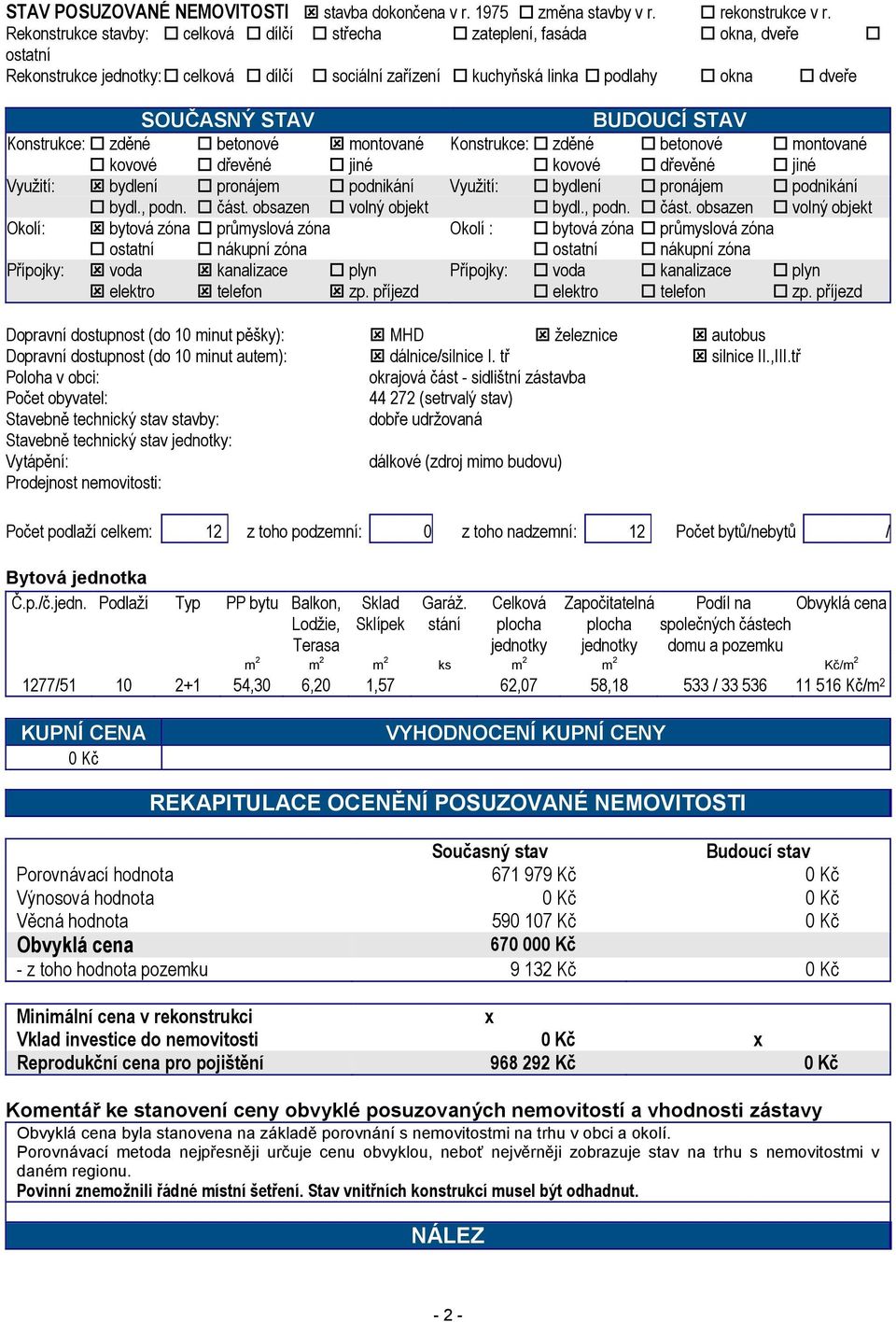 Konstrukce: zděné betonové montované Konstrukce: zděné betonové montované kovové dřevěné jiné kovové dřevěné jiné Využití: bydlení pronájem podnikání Využití: bydlení pronájem podnikání bydl., podn.