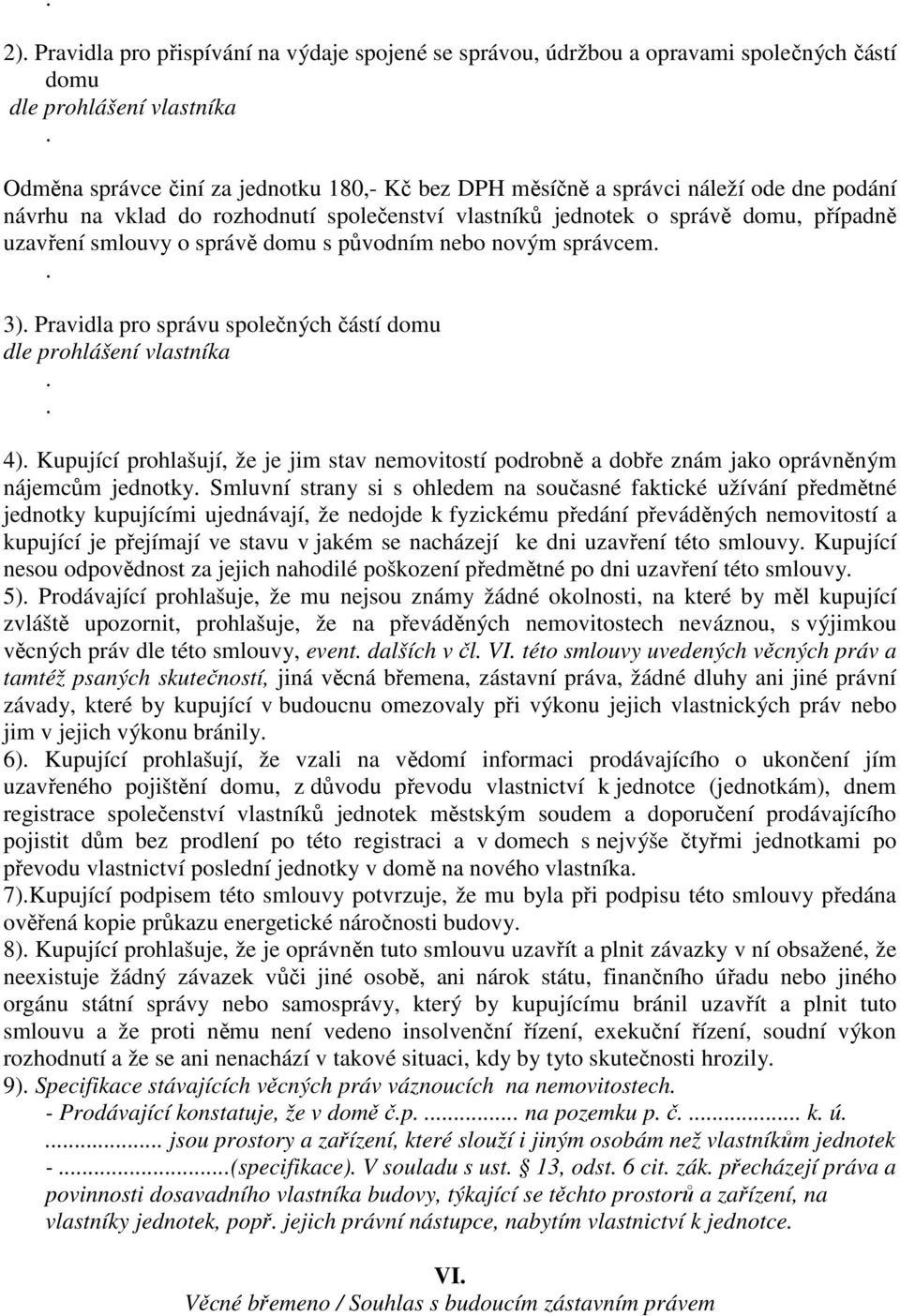 částí domu dle prohlášení vlastníka 4) Kupující prohlašují, že je jim stav nemovitostí podrobně a dobře znám jako oprávněným nájemcům jednotky Smluvní strany si s ohledem na současné faktické užívání