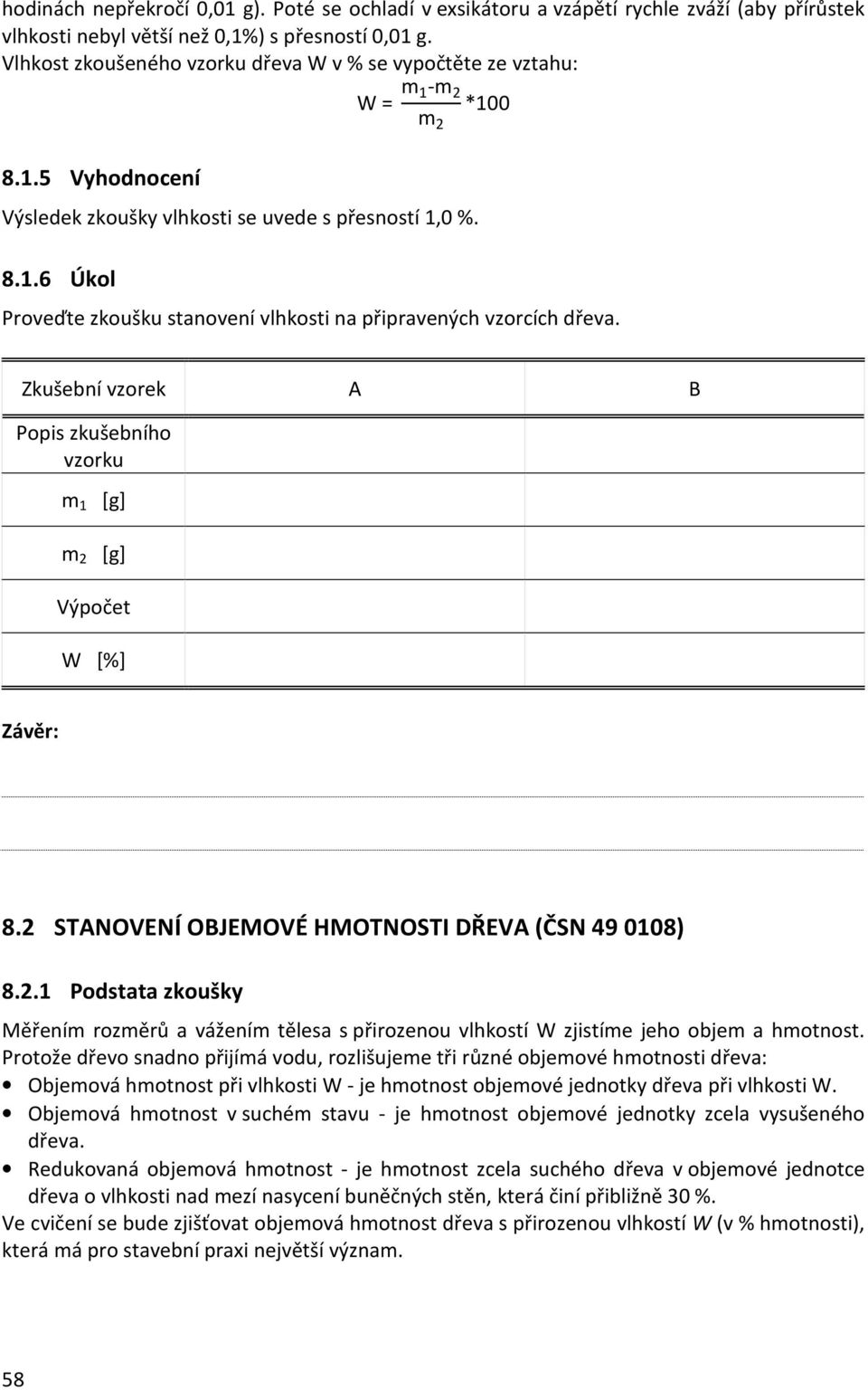 Zkušební vzorek A B Popis zkušebního vzorku m 1 [g] m 2 [g] W [%] Závěr: 8.2 STANOVENÍ OBJEMOVÉ HMOTNOSTI DŘEVA (ČSN 49 0108) 8.2.1 Podstata zkoušky Měřením rozměrů a vážením tělesa s přirozenou vlhkostí W zjistíme jeho objem a hmotnost.