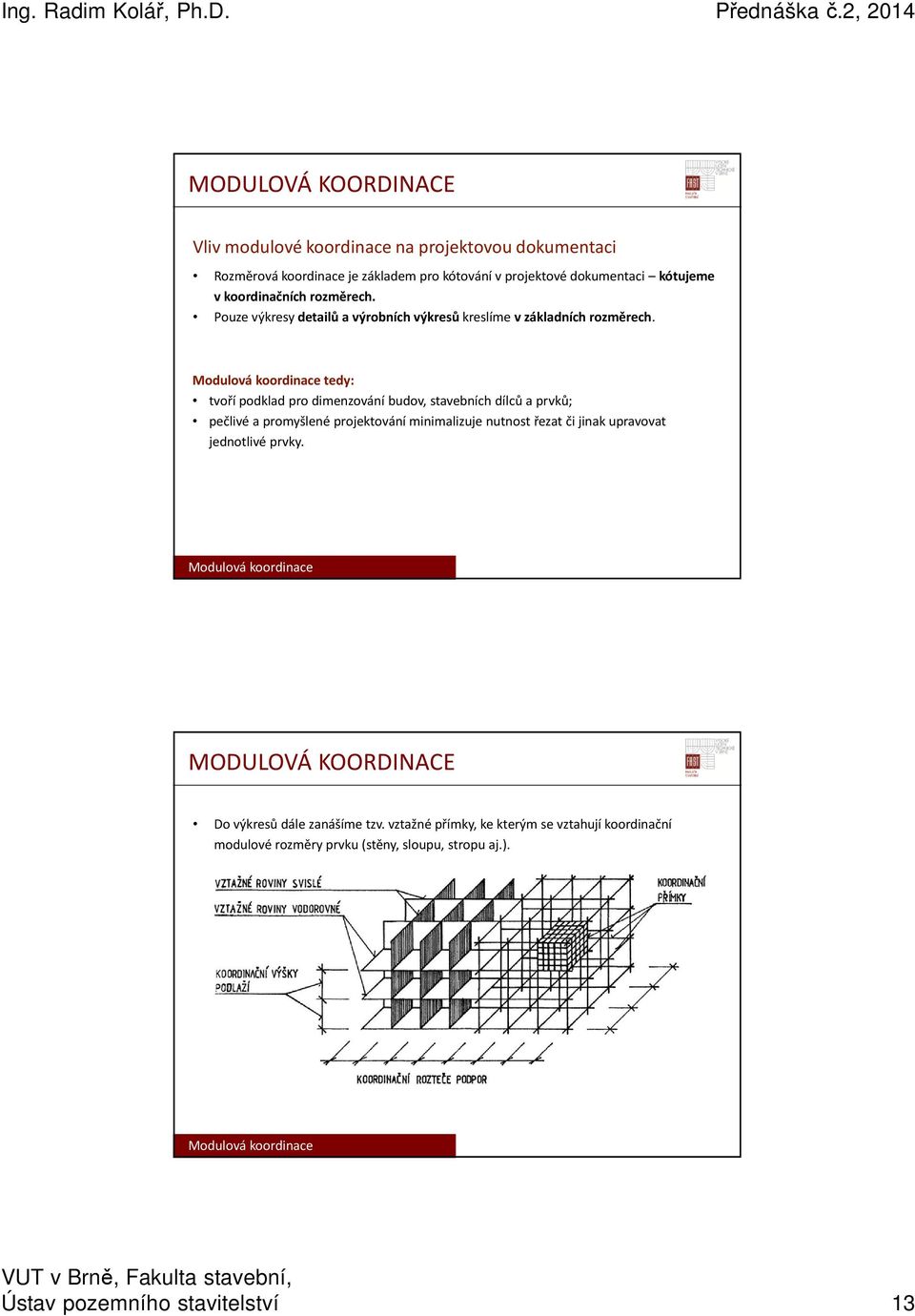 Modulová koordinace tedy: tvoří podklad pro dimenzování budov, stavebních dílců a prvků; pečlivé a promyšlené projektování minimalizuje nutnost řezat či jinak