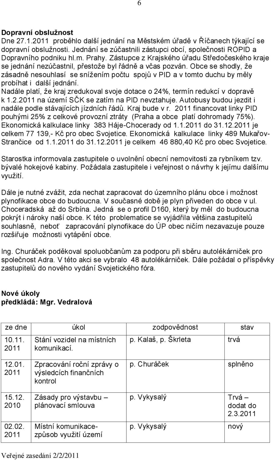 Obce se shodly, že zásadně nesouhlasí se snížením počtu spojů v PID a v tomto duchu by měly probíhat i další jednání. Nadále platí, že kraj zredukoval svoje dotace o 24%, termín redukcí v dopravě k 1.