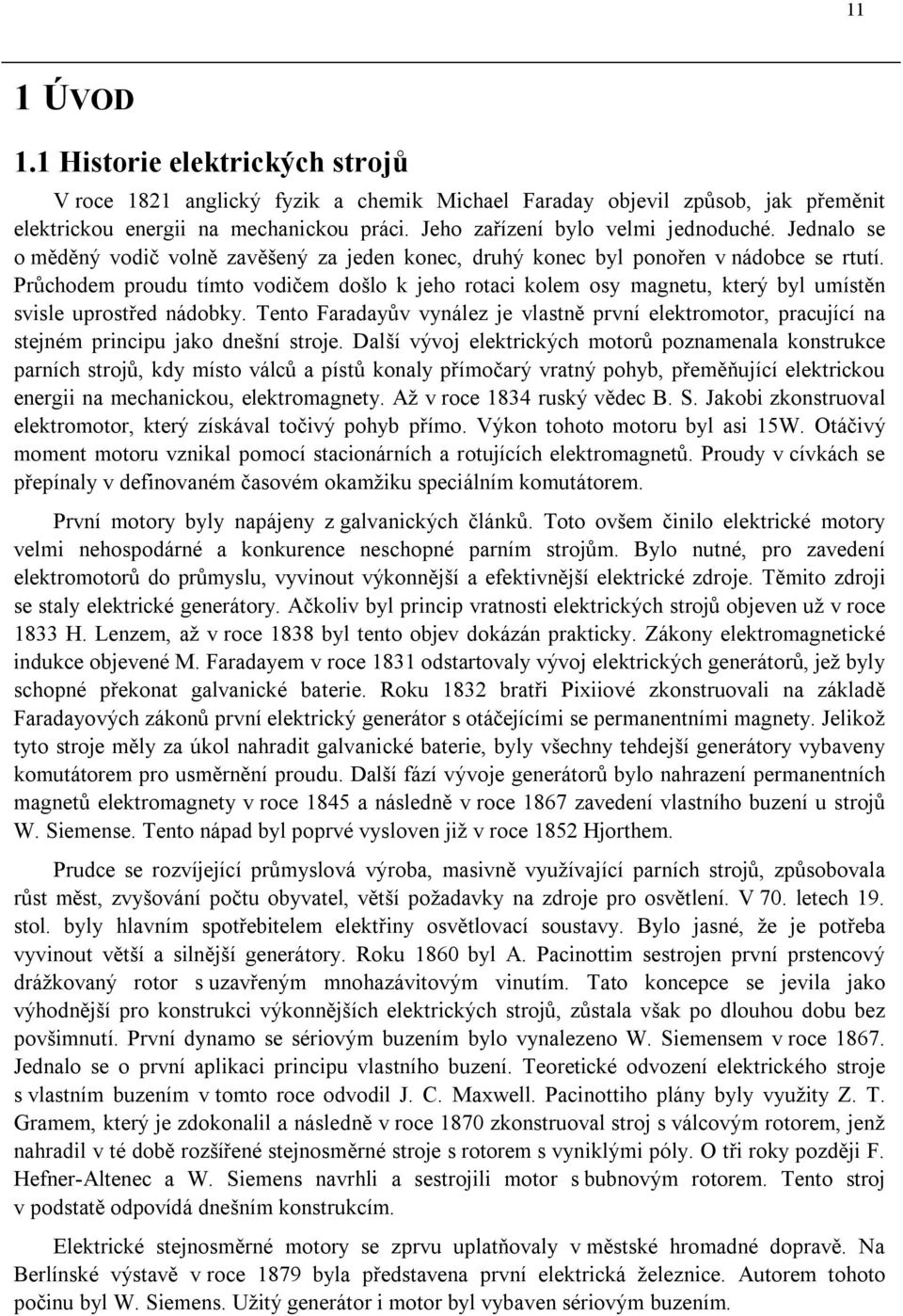 Průchodem proudu tímto vodičem došlo k jeho rotaci kolem osy magnetu, který byl umístěn svisle uprostřed nádobky.