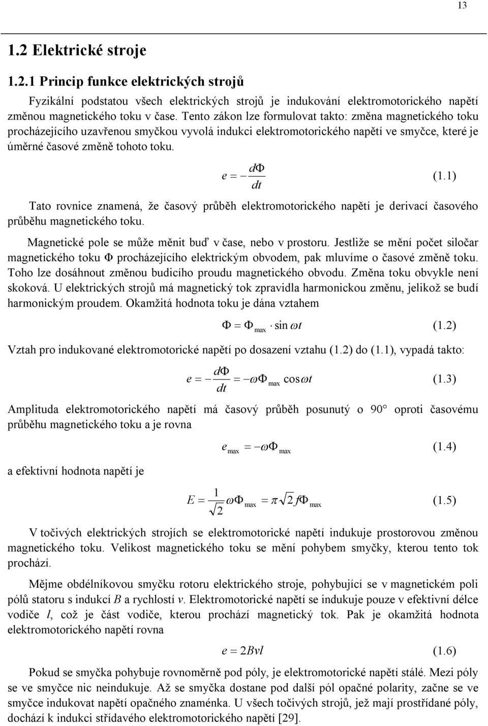 ) dt Tato rovnice znamená, že časový průběh elektromotorického napětí je derivací časového průběhu magnetického toku. Magnetické pole se může měnit buď v čase, nebo v prostoru.
