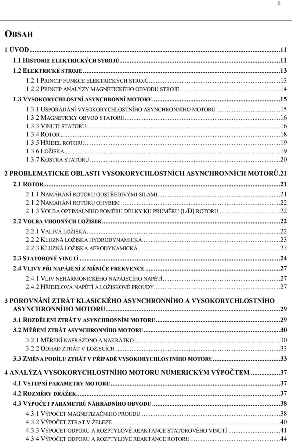 ..0 PROBLEMATICKÉ OBLASTI VYSOKORYCHLOSTNÍCH ASYNCHRONNÍCH MOTORŮ.. ROTOR..... NAMÁHÁNÍ ROTORU ODSTŘEDIVÝMI SILAMI..... NAMÁHÁNÍ ROTORU OHYBEM.....3 VOLBA OPTIMÁLNÍHO POMĚRU DÉLKY KU PRŮMĚRU (L/D) ROTORU.