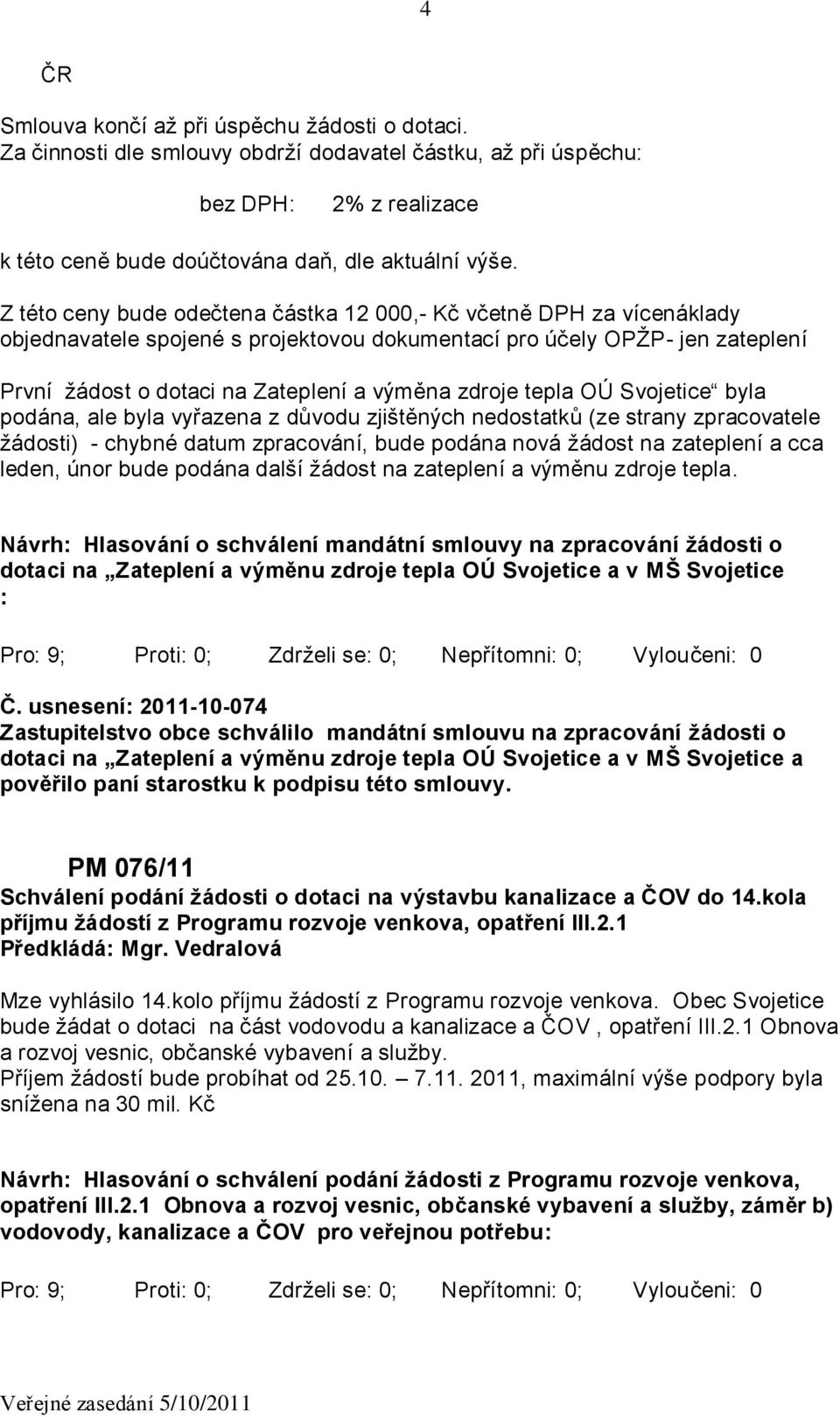 tepla OÚ Svojetice byla podána, ale byla vyřazena z důvodu zjištěných nedostatků (ze strany zpracovatele žádosti) - chybné datum zpracování, bude podána nová žádost na zateplení a cca leden, únor