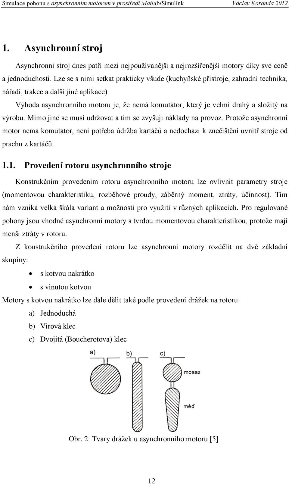 Výhoda asynchronního motoru je, že nemá komutátor, který je velmi drahý a složitý na výrobu. Mimo jiné se musí udržovat a tím se zvyšují náklady na provoz.