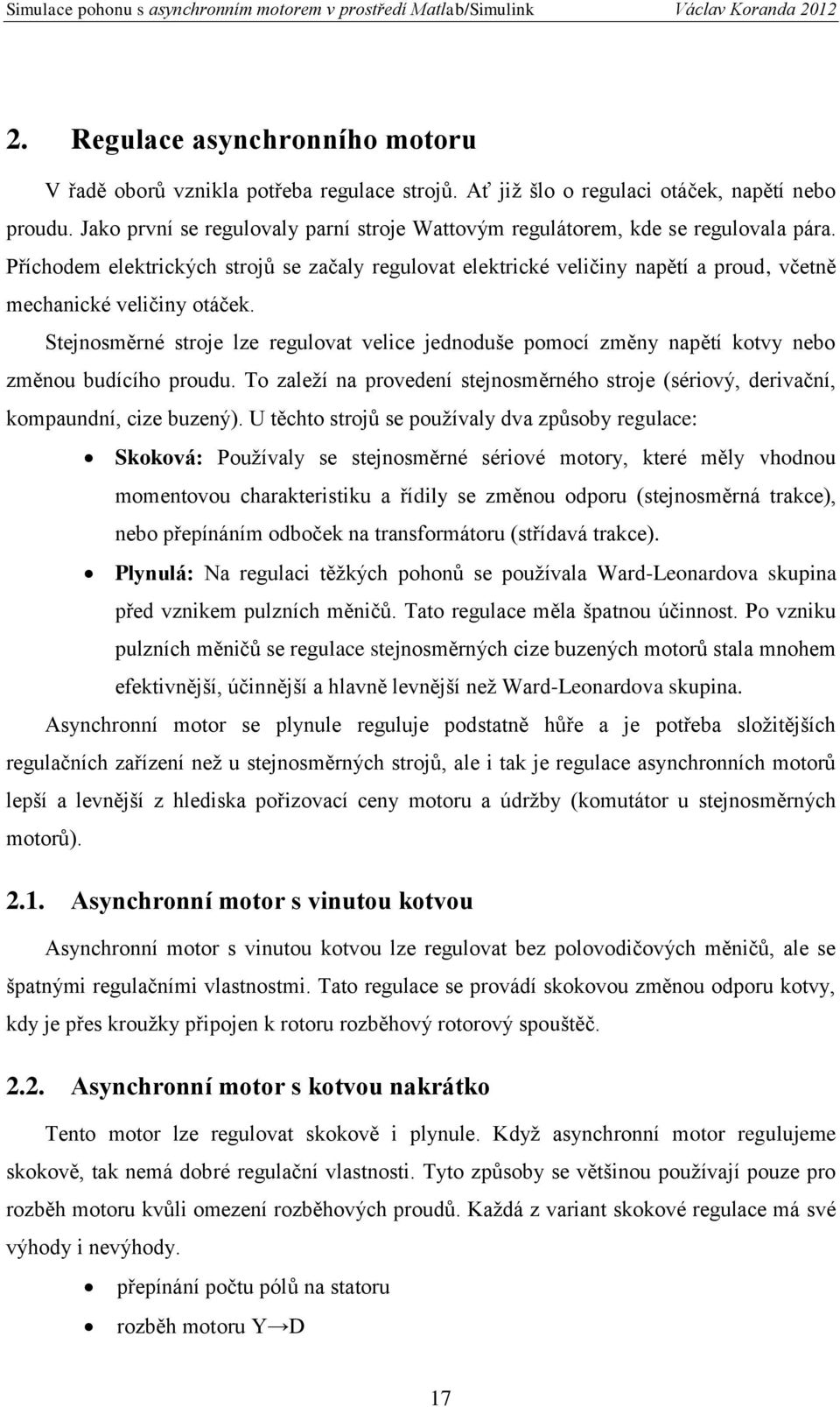 Příchodem elektrických strojů se začaly regulovat elektrické veličiny napětí a proud, včetně mechanické veličiny otáček.