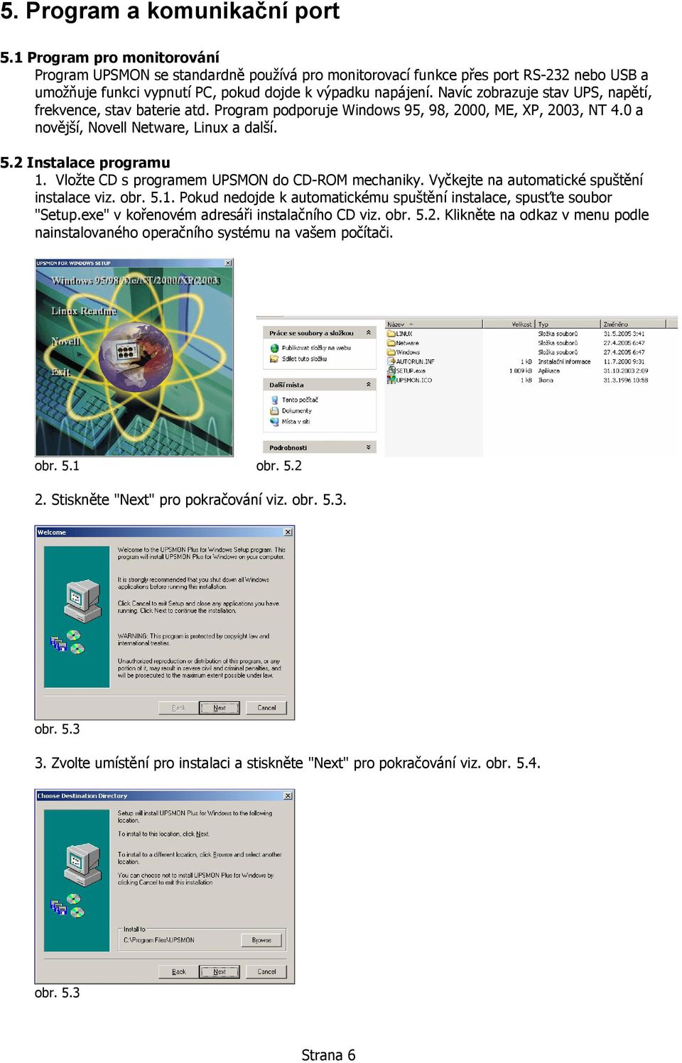 Navíc zobrazuje stav UPS, napětí, frekvence, stav baterie atd. Program podporuje Windows 95, 98, 2000, ME, XP, 2003, NT 4.0 a novější, Novell Netware, Linux a další. 5.2 Instalace programu 1.