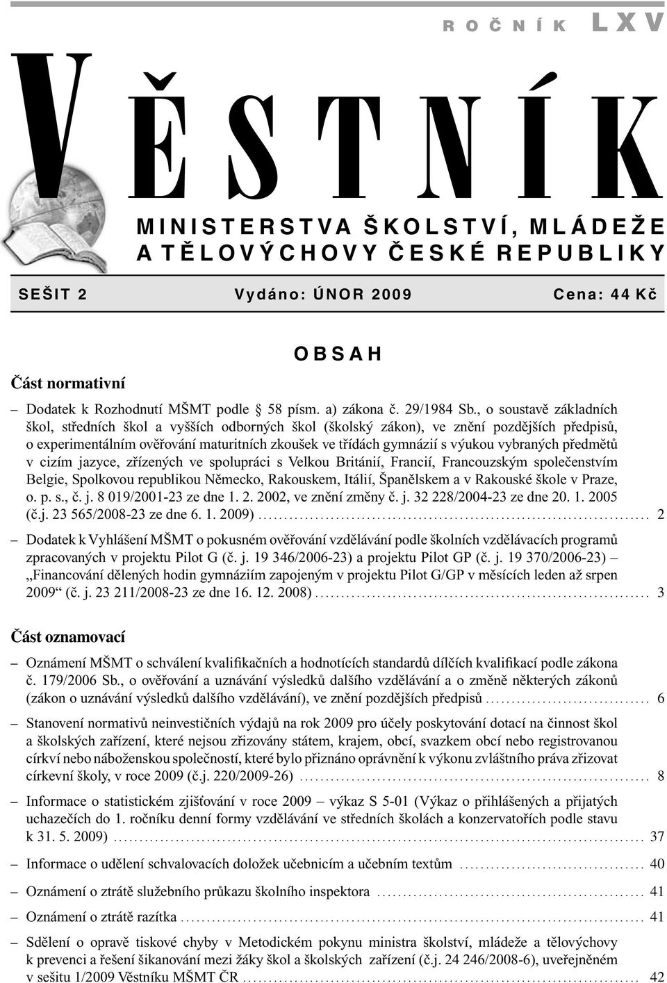 , o soustavě základních škol, středních škol a vyšších odborných škol (školský zákon), ve znění pozdějších předpisů, o experimentálním ověřování maturitních zkoušek ve třídách gymnázií s výukou