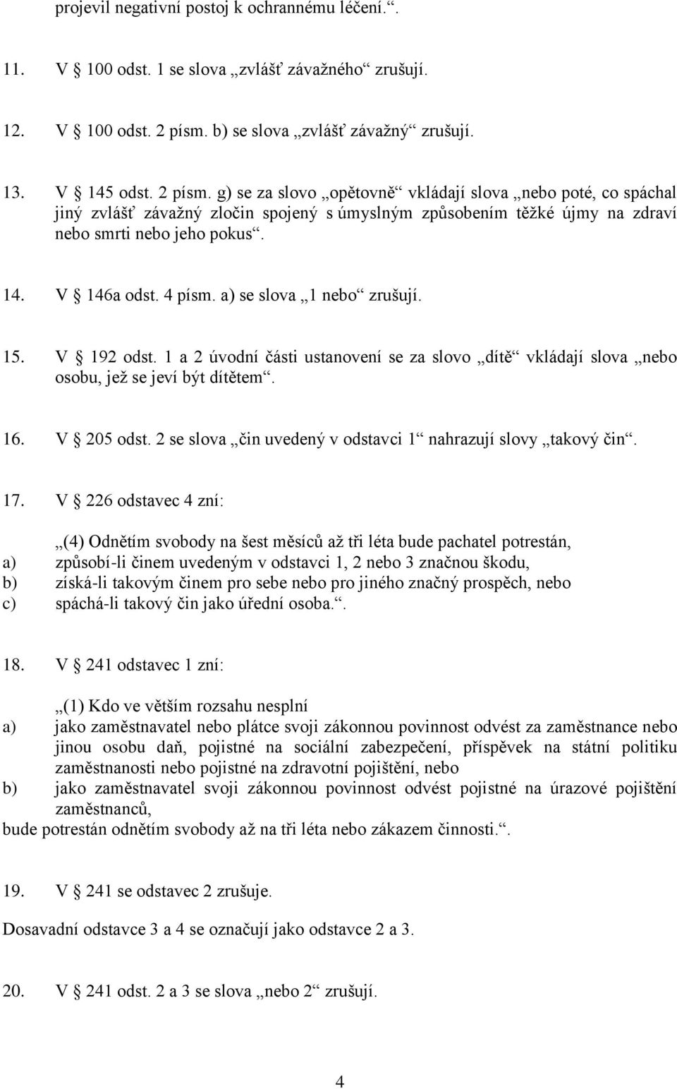 g) se za slovo opětovně vkládají slova nebo poté, co spáchal jiný zvlášť závažný zločin spojený s úmyslným způsobením těžké újmy na zdraví nebo smrti nebo jeho pokus. 14. V 146a odst. 4 písm.