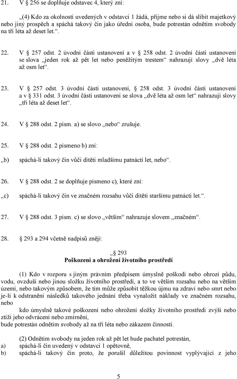 2 úvodní části ustanovení se slova jeden rok až pět let nebo peněžitým trestem nahrazují slovy dvě léta až osm let. 23. V 257 odst. 3 úvodní části ustanovení, 258 odst.