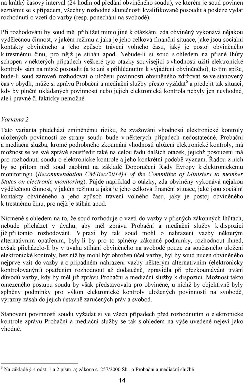 Při rozhodování by soud měl přihlížet mimo jiné k otázkám, zda obviněný vykonává nějakou výdělečnou činnost, v jakém režimu a jaká je jeho celková finanční situace, jaké jsou sociální kontakty