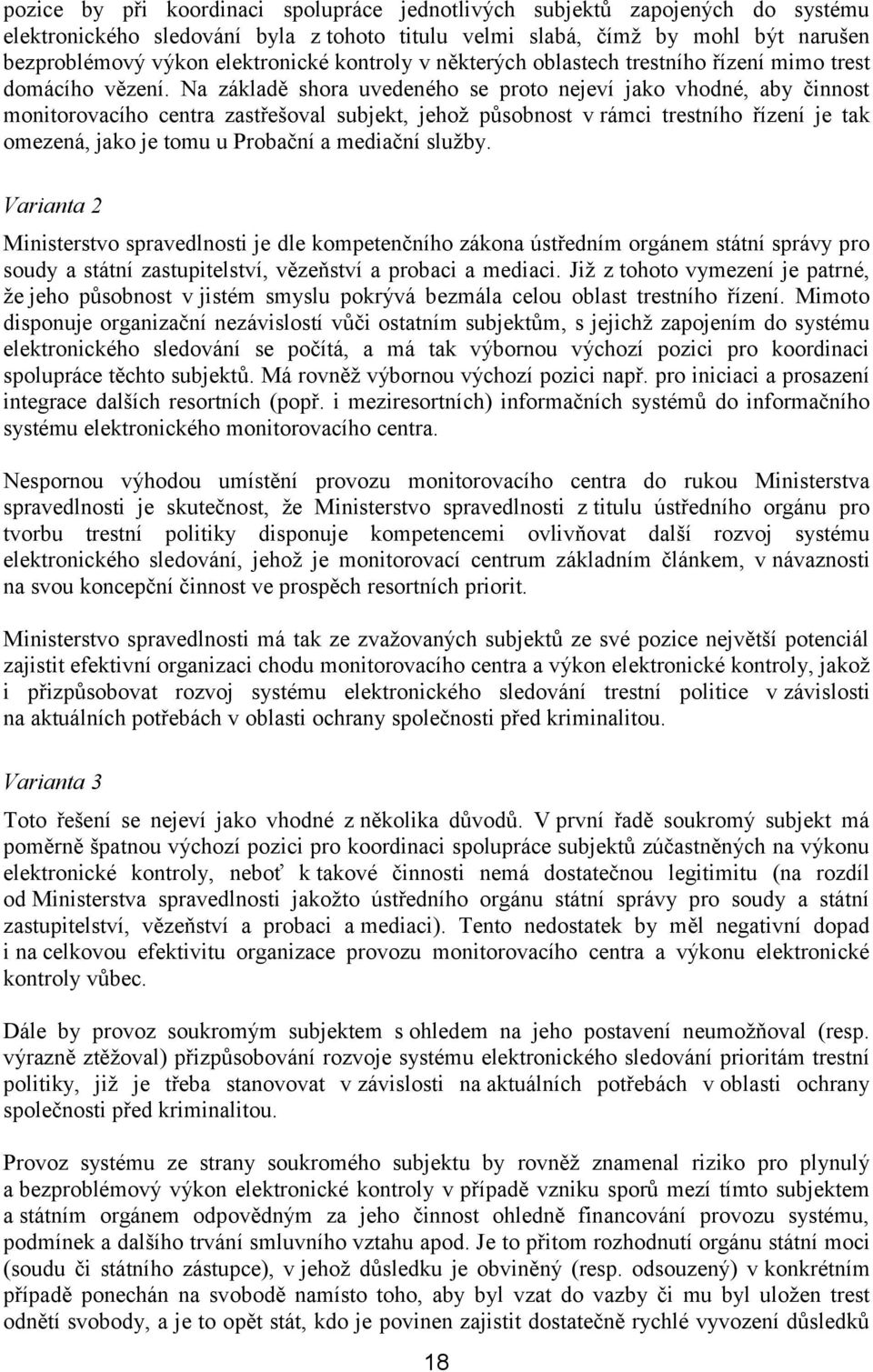 Na základě shora uvedeného se proto nejeví jako vhodné, aby činnost monitorovacího centra zastřešoval subjekt, jehož působnost v rámci trestního řízení je tak omezená, jako je tomu u Probační a