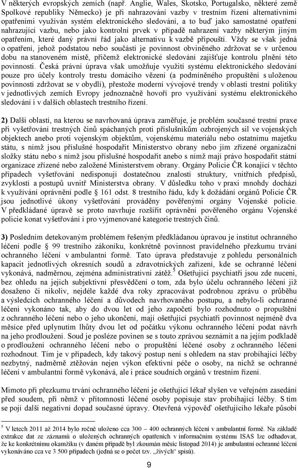 jako samostatné opatření nahrazující vazbu, nebo jako kontrolní prvek v případě nahrazení vazby některým jiným opatřením, které daný právní řád jako alternativu k vazbě připouští.