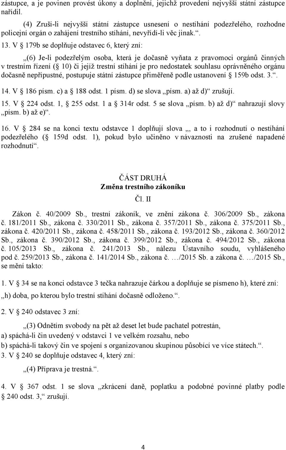 V 179b se doplňuje odstavec 6, který zní: (6) Je-li podezřelým osoba, která je dočasně vyňata z pravomoci orgánů činných v trestním řízení ( 10) či jejíž trestní stíhání je pro nedostatek souhlasu