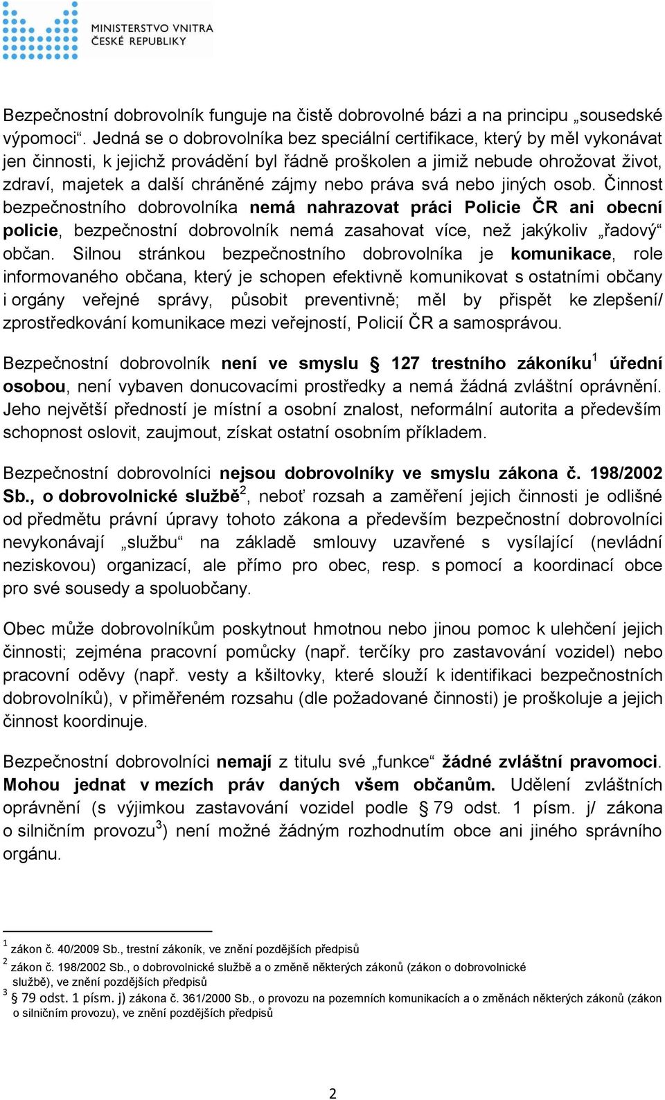 nebo práva svá nebo jiných osob. Činnost bezpečnostního dobrovolníka nemá nahrazovat práci Policie ČR ani obecní policie, bezpečnostní dobrovolník nemá zasahovat více, než jakýkoliv řadový občan.